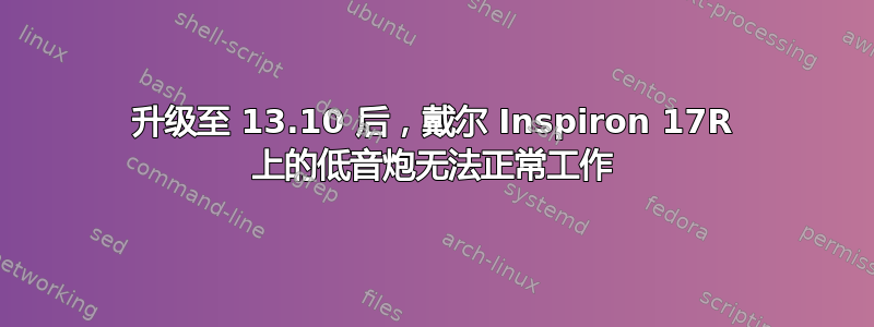 升级至 13.10 后，戴尔 Inspiron 17R 上的低音炮无法正常工作