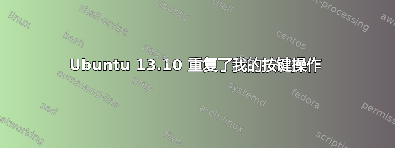 Ubuntu 13.10 重复了我的按键操作