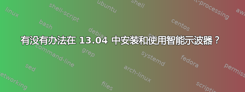 有没有办法在 13.04 中安装和使用智能示波器？