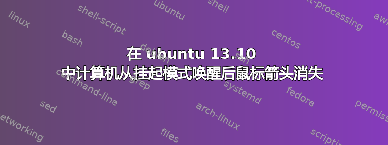 在 ubuntu 13.10 中计算机从挂起模式唤醒后鼠标箭头消失