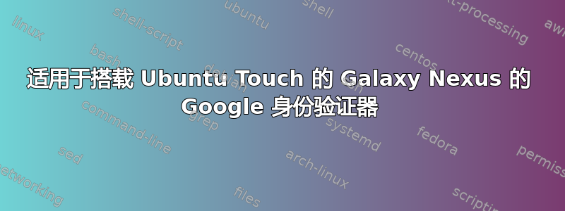 适用于搭载 Ubuntu Touch 的 Galaxy Nexus 的 Google 身份验证器