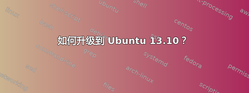 如何升级到 Ubuntu 13.10？