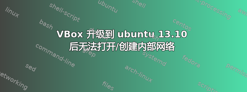 VBox 升级到 ubuntu 13.10 后无法打开/创建内部网络