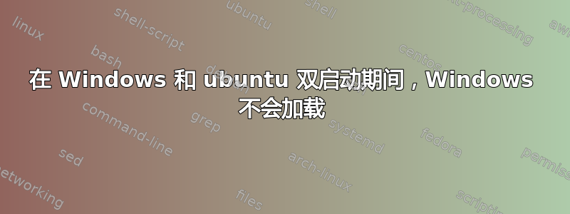 在 Windows 和 ubuntu 双启动期间，Windows 不会加载