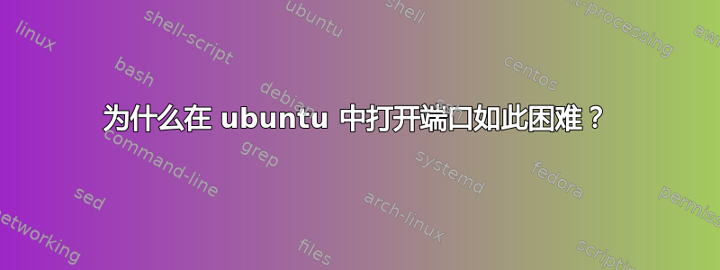 为什么在 ubuntu 中打开端口如此困难？