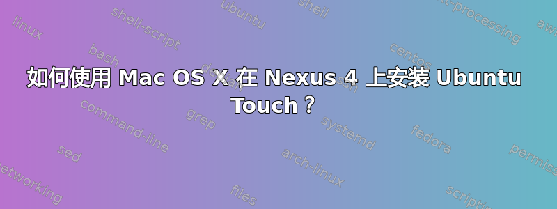 如何使用 Mac OS X 在 Nexus 4 上安装 Ubuntu Touch？