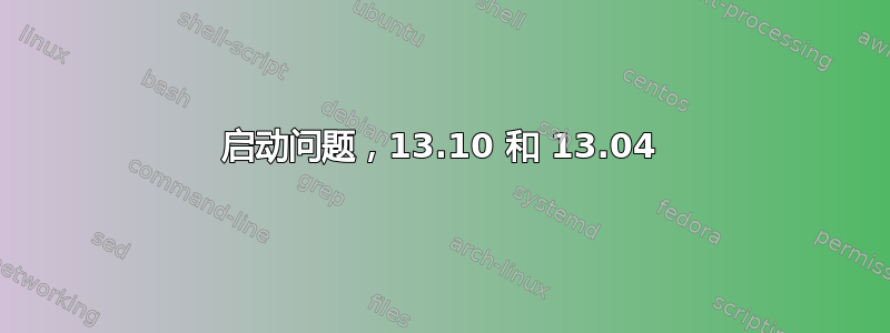 启动问题，13.10 和 13.04