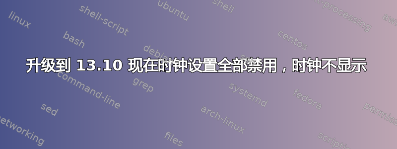 升级到 13.10 现在时钟设置全部禁用，时钟不显示