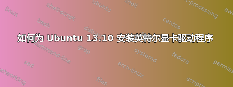 如何为 Ubuntu 13.10 安装英特尔显卡驱动程序