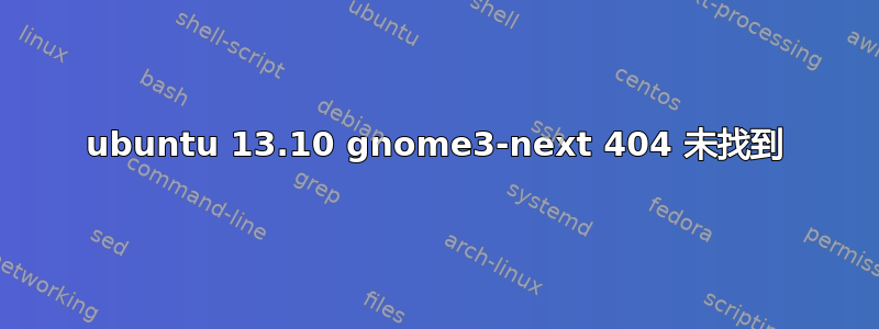 ubuntu 13.10 gnome3-next 404 未找到