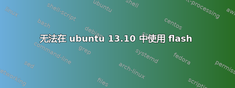 无法在 ubuntu 13.10 中使用 flash