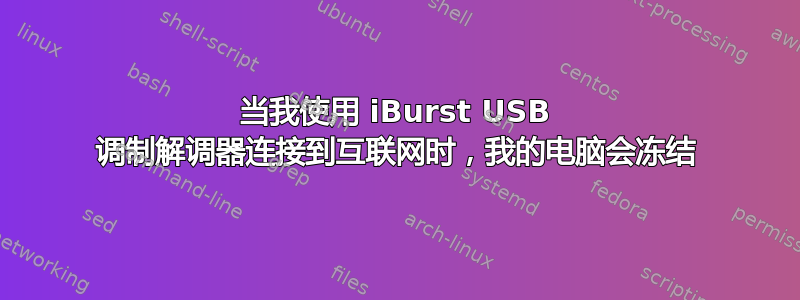 当我使用 iBurst USB 调制解调器连接到互联网时，我的电脑会冻结