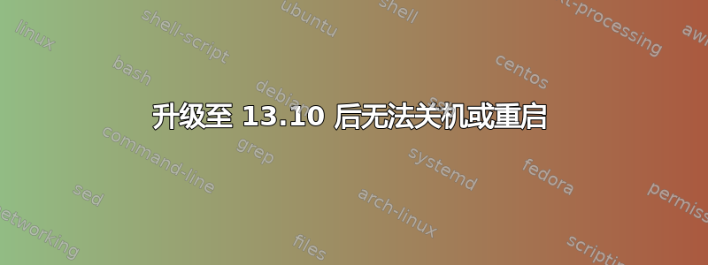 升级至 13.10 后无法关机或重启