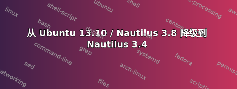 从 Ubuntu 13.10 / Nautilus 3.8 降级到 Nautilus 3.4