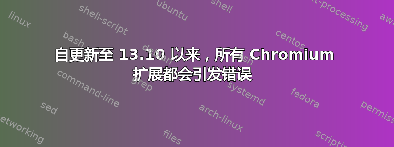 自更新至 13.10 以来，所有 Chromium 扩展都会引发错误 