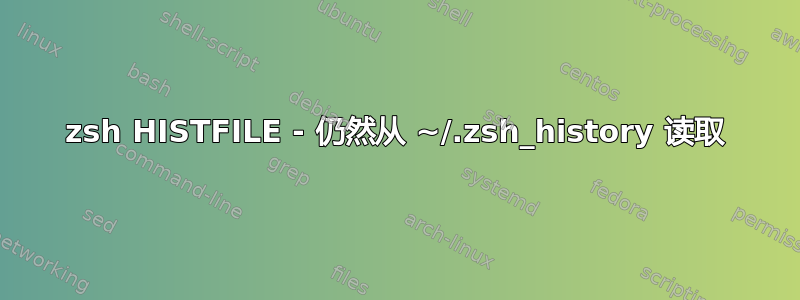 zsh HISTFILE - 仍然从 ~/.zsh_history 读取