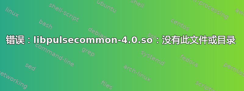 错误：libpulsecommon-4.0.so：没有此文件或目录