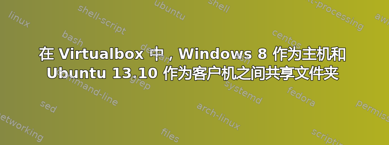 在 Virtualbox 中，Windows 8 作为主机和 Ubuntu 13.10 作为客户机之间共享文件夹