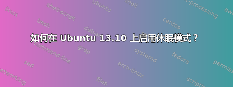 如何在 Ubuntu 13.10 上启用休眠模式？