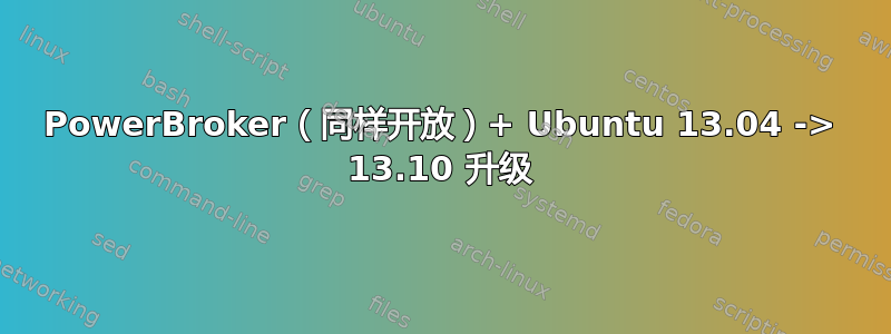 PowerBroker（同样开放）+ Ubuntu 13.04 -> 13.10 升级