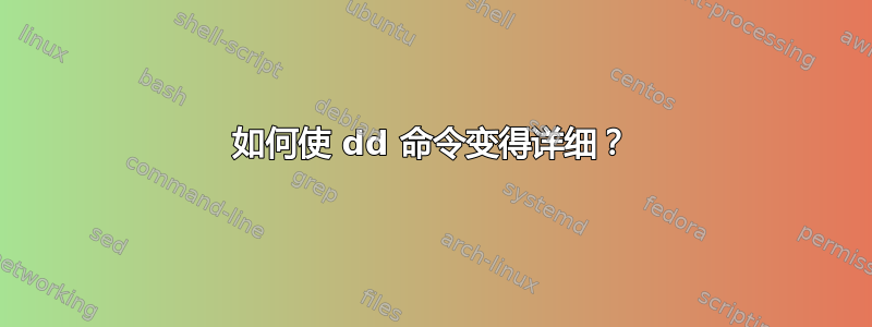 如何使 dd 命令变得详细？