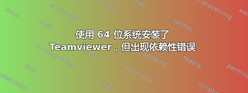 使用 64 位系统安装了 Teamviewer，但出现依赖性错误