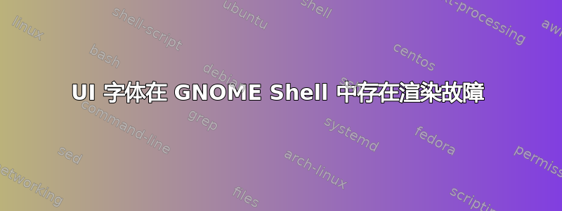 UI 字体在 GNOME Shell 中存在渲染故障