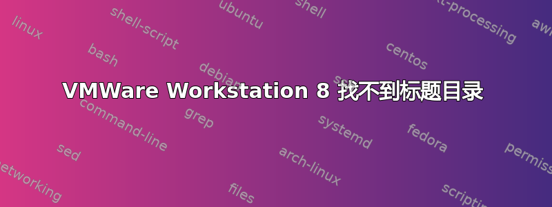 VMWare Workstation 8 找不到标题目录