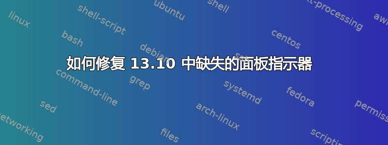 如何修复 13.10 中缺失的面板指示器 