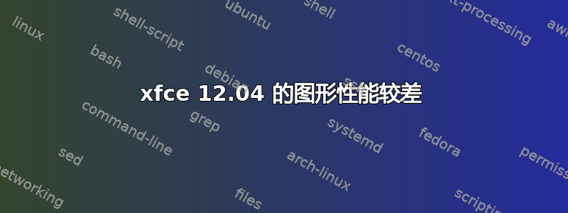 xfce 12.04 的图形性能较差