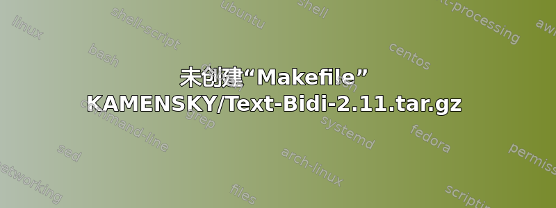 未创建“Makefile” KAMENSKY/Text-Bidi-2.11.tar.gz