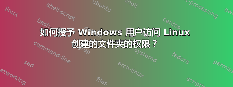 如何授予 Windows 用户访问 Linux 创建的文件夹的权限？