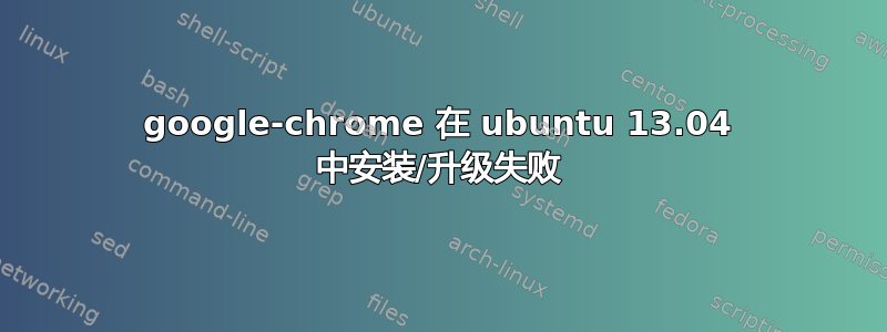 google-chrome 在 ubuntu 13.04 中安装/升级失败