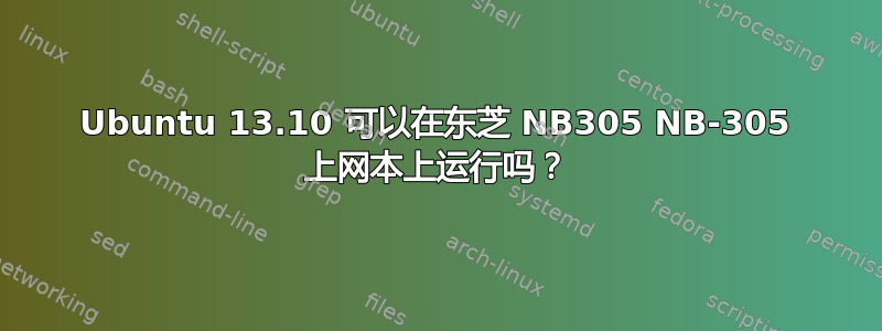 Ubuntu 13.10 可以在东芝 NB305 NB-305 上网本上运行吗？