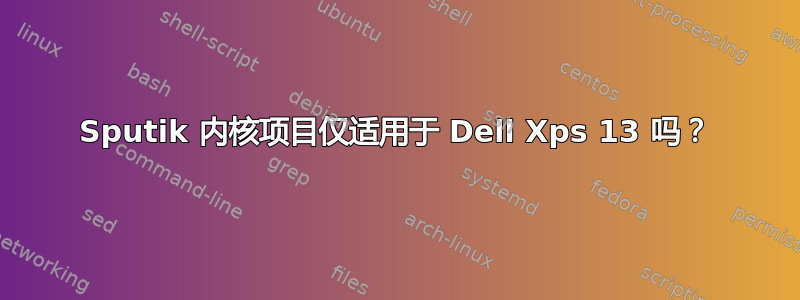 Sputik 内核项目仅适用于 Dell Xps 13 吗？