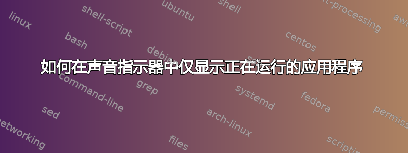 如何在声音指示器中仅显示正在运行的应用程序