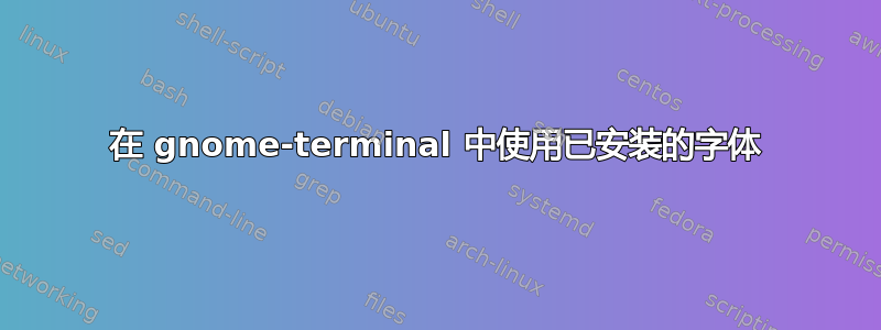 在 gnome-terminal 中使用已安装的字体