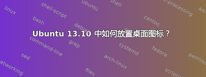 Ubuntu 13.10 中如何放置桌面图标？