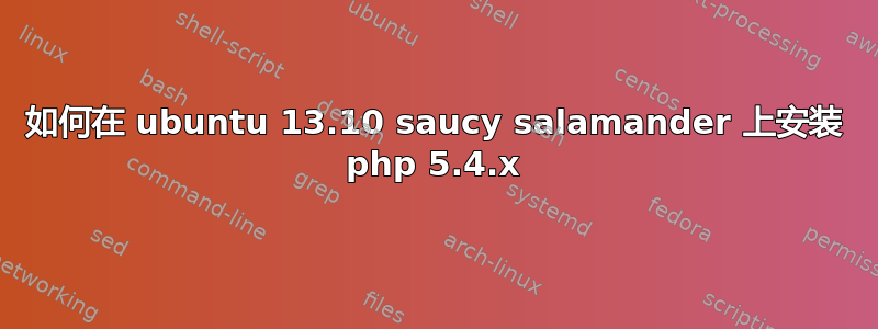 如何在 ubuntu 13.10 saucy salamander 上安装 php 5.4.x