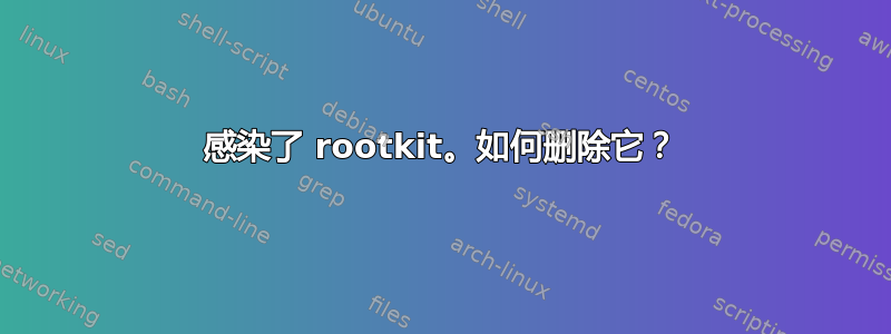 感染了 rootkit。如何删除它？