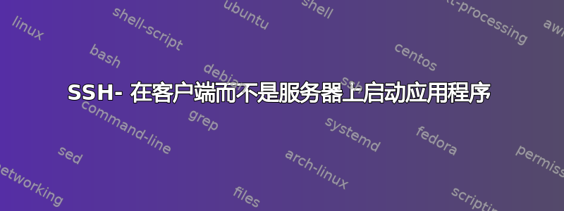 SSH- 在客户端而不是服务器上启动应用程序