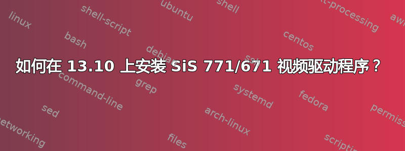 如何在 13.10 上安装 SiS 771/671 视频驱动程序？