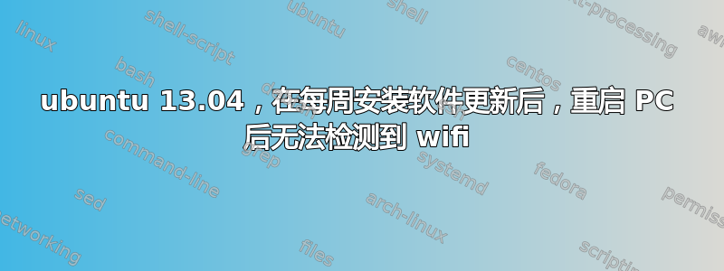 ubuntu 13.04，在每周安装软件更新后，重启 PC 后无法检测到 wifi