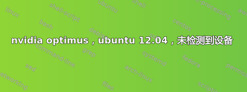 nvidia optimus，ubuntu 12.04，未检测到设备