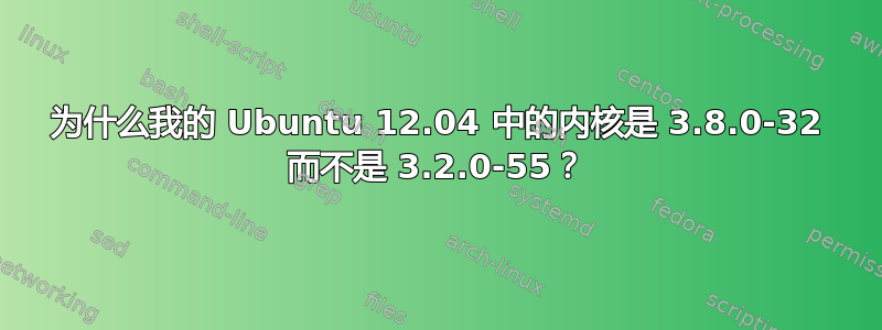 为什么我的 Ubuntu 12.04 中的内核是 3.8.0-32 而不是 3.2.0-55？