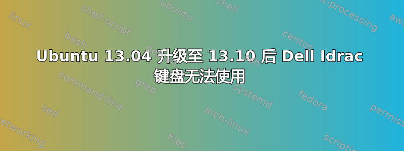 Ubuntu 13.04 升级至 13.10 后 Dell Idrac 键盘无法使用