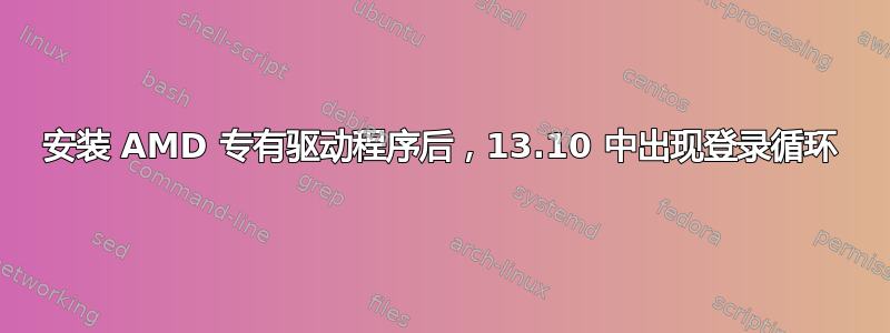 安装 AMD 专有驱动程序后，13.10 中出现登录循环