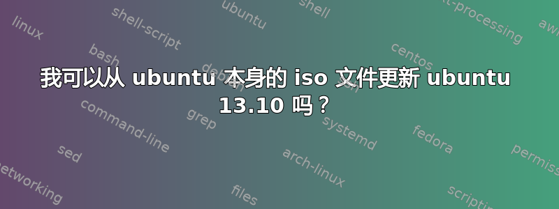 我可以从 ubuntu 本身的 iso 文件更新 ubuntu 13.10 吗？