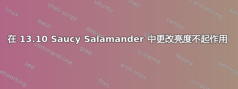 在 13.10 Saucy Salamander 中更改亮度不起作用