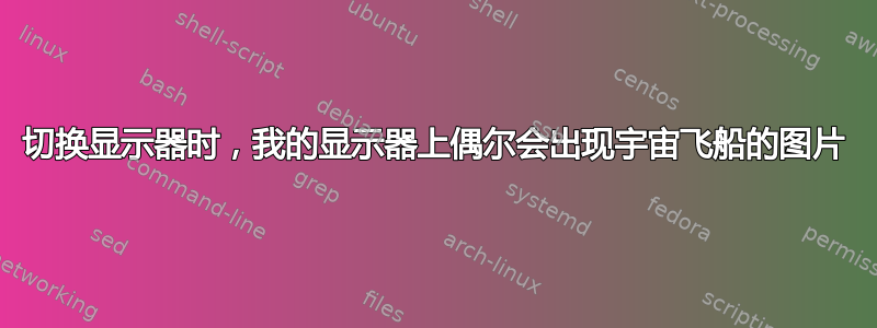 切换显示器时，我的显示器上偶尔会出现宇宙飞船的图片